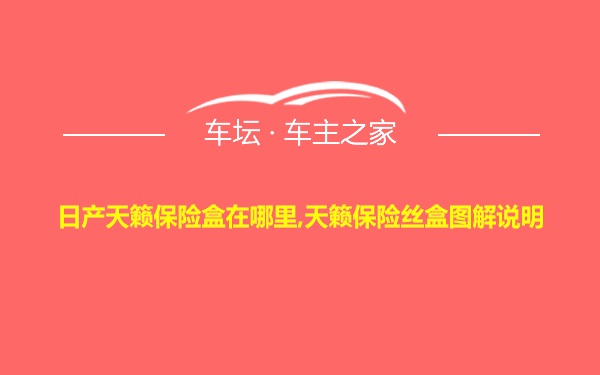 日产天籁保险盒在哪里,天籁保险丝盒图解说明