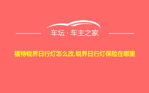 福特锐界日行灯怎么改,锐界日行灯保险在哪里