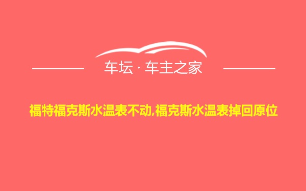 福特福克斯水温表不动,福克斯水温表掉回原位