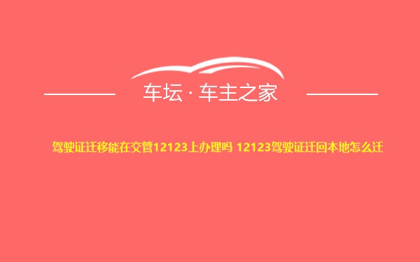 驾驶证迁移能在交管12123上办理吗 12123驾驶证迁回本地怎么迁