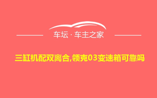 三缸机配双离合,领克03变速箱可靠吗