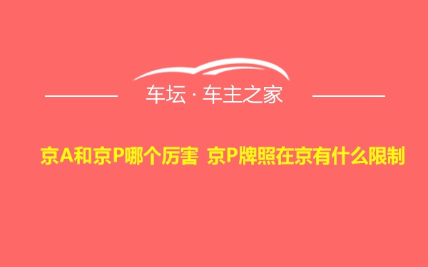 京A和京P哪个厉害 京P牌照在京有什么限制