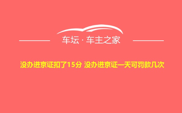 没办进京证扣了15分 没办进京证一天可罚款几次