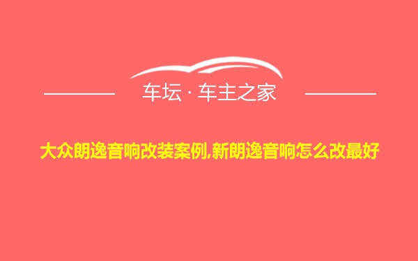 大众朗逸音响改装案例,新朗逸音响怎么改最好