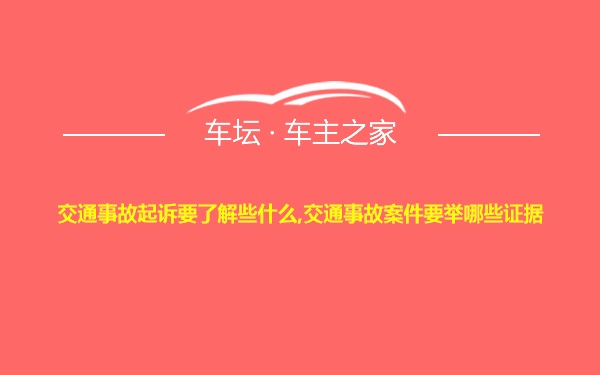 交通事故起诉要了解些什么,交通事故案件要举哪些证据