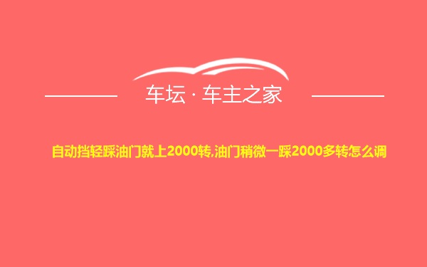 自动挡轻踩油门就上2000转,油门稍微一踩2000多转怎么调