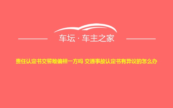 责任认定书交警敢偏袒一方吗 交通事故认定书有异议的怎么办