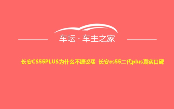 长安CS55PLUS为什么不建议买 长安cs55二代plus真实口碑