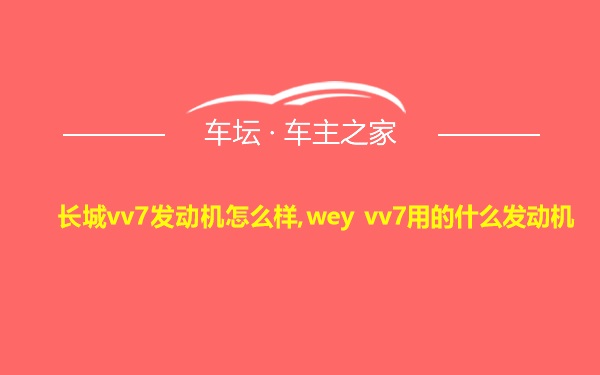 长城vv7发动机怎么样,wey vv7用的什么发动机