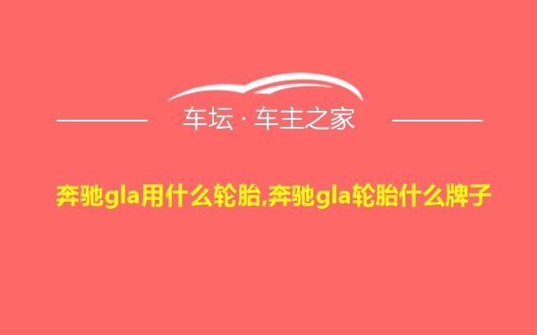 奔驰gla用什么轮胎,奔驰gla轮胎什么牌子