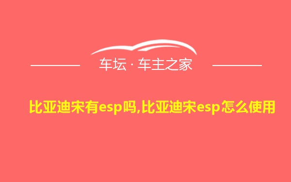 比亚迪宋有esp吗,比亚迪宋esp怎么使用