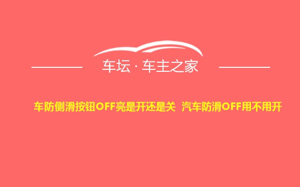 车防侧滑按钮OFF亮是开还是关 汽车防滑OFF用不用开