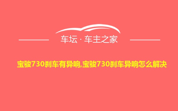 宝骏730刹车有异响,宝骏730刹车异响怎么解决