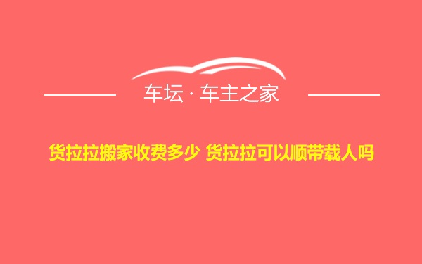 货拉拉搬家收费多少 货拉拉可以顺带载人吗