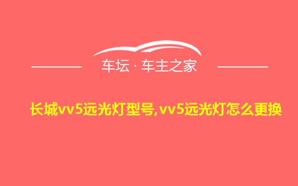 长城vv5远光灯型号,vv5远光灯怎么更换