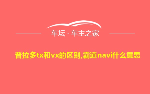 普拉多tx和vx的区别,霸道navi什么意思