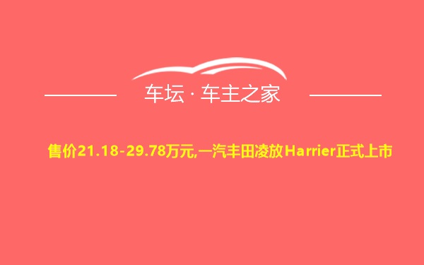 售价21.18-29.78万元,一汽丰田凌放Harrier正式上市