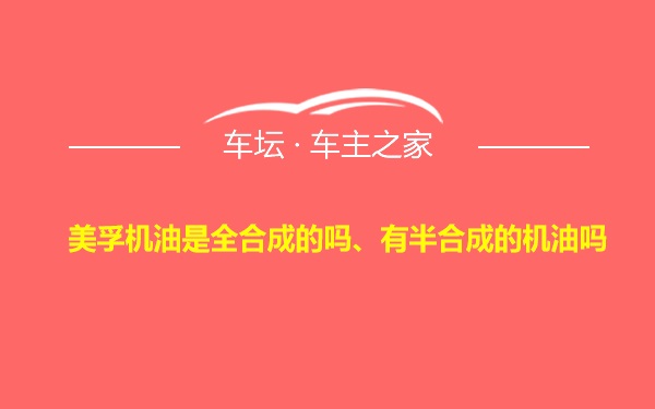 美孚机油是全合成的吗、有半合成的机油吗