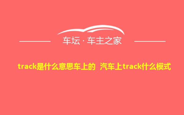 track是什么意思车上的 汽车上track什么模式