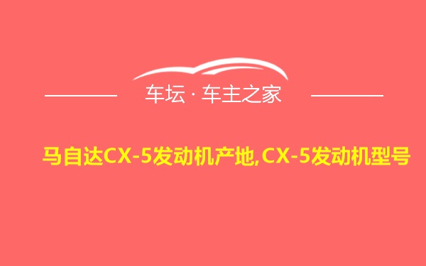 马自达CX-5发动机产地,CX-5发动机型号