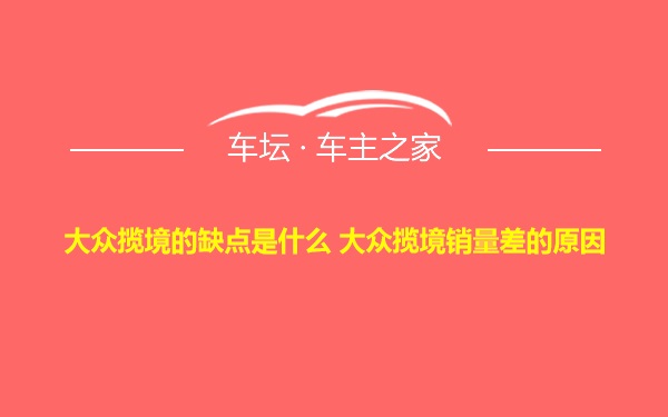 大众揽境的缺点是什么 大众揽境销量差的原因