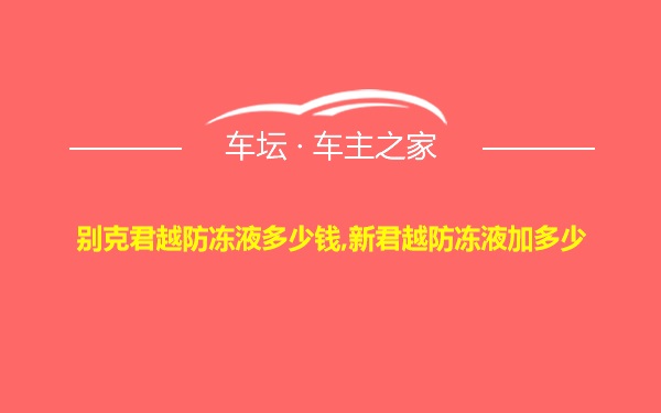 别克君越防冻液多少钱,新君越防冻液加多少