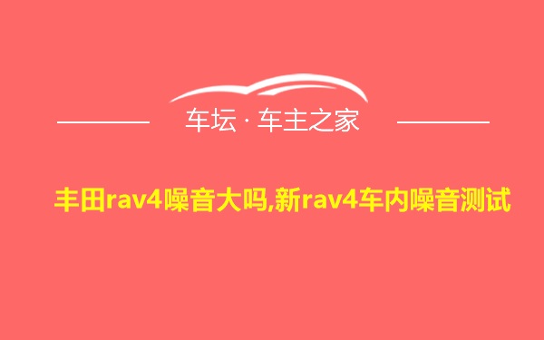 丰田rav4噪音大吗,新rav4车内噪音测试