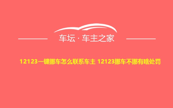 12123一键挪车怎么联系车主 12123挪车不挪有啥处罚