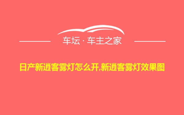 日产新逍客雾灯怎么开,新逍客雾灯效果图