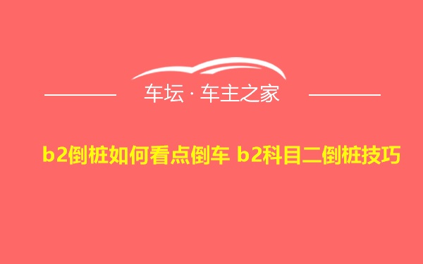 b2倒桩如何看点倒车 b2科目二倒桩技巧