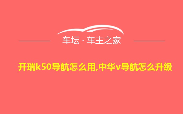 开瑞k50导航怎么用,中华v导航怎么升级