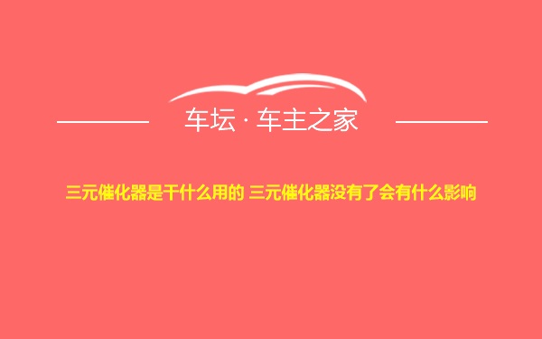 三元催化器是干什么用的 三元催化器没有了会有什么影响