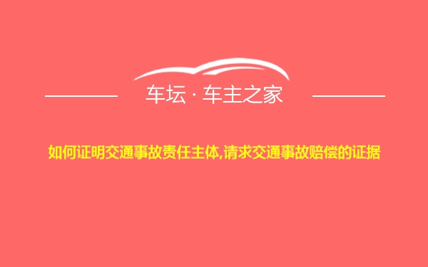 如何证明交通事故责任主体,请求交通事故赔偿的证据