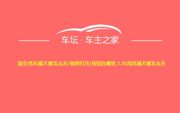 别克昂科威天窗怎么开/如何打开/按钮在哪里,1.5t昂科威天窗怎么开