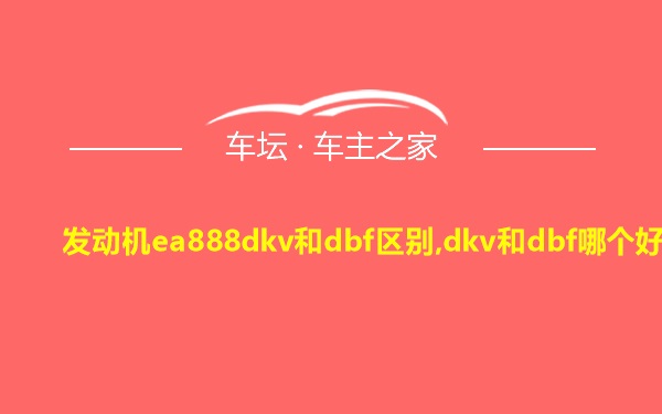 发动机ea888dkv和dbf区别,dkv和dbf哪个好