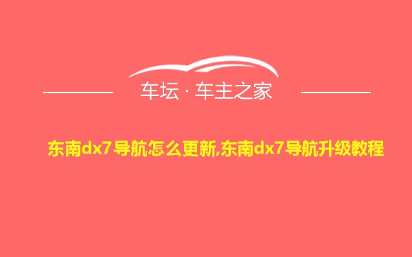 东南dx7导航怎么更新,东南dx7导航升级教程