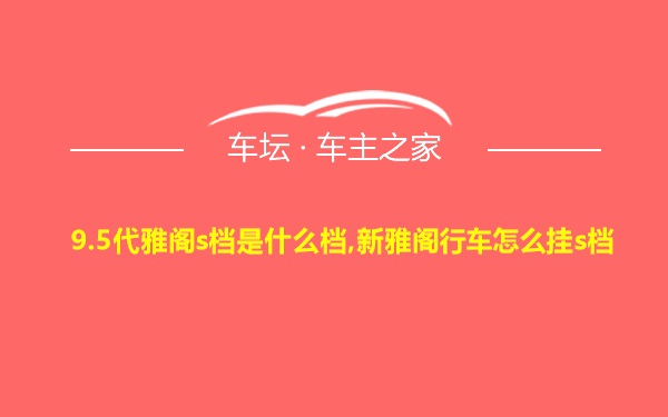 9.5代雅阁s档是什么档,新雅阁行车怎么挂s档