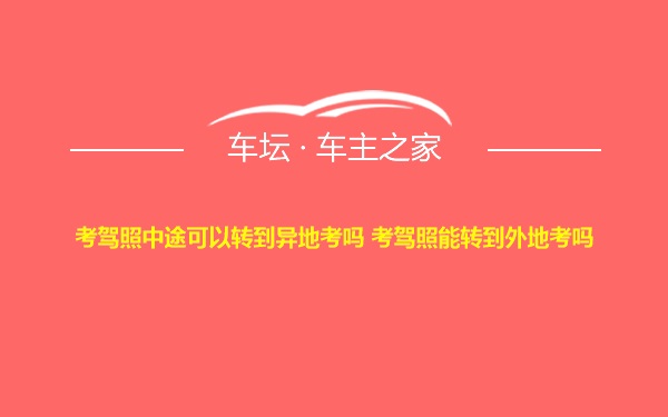 考驾照中途可以转到异地考吗 考驾照能转到外地考吗