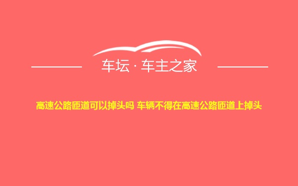 高速公路匝道可以掉头吗 车辆不得在高速公路匝道上掉头