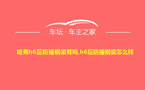 哈弗h6后防撞钢梁有吗,h6后防撞钢梁怎么样