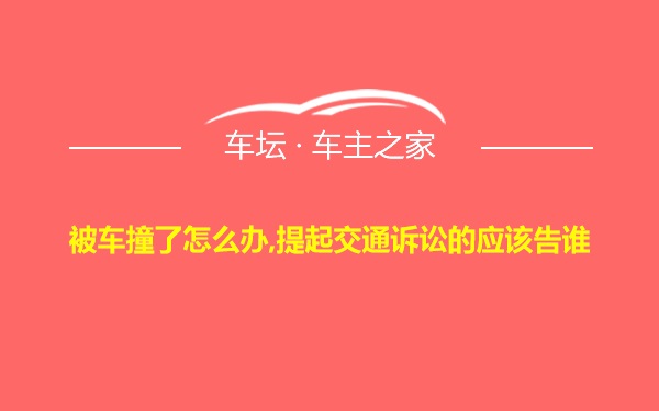 被车撞了怎么办,提起交通诉讼的应该告谁