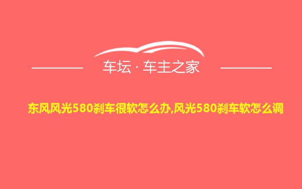 东风风光580刹车很软怎么办,风光580刹车软怎么调