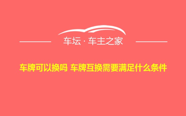 车牌可以换吗 车牌互换需要满足什么条件