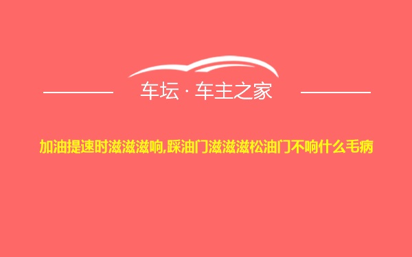 加油提速时滋滋滋响,踩油门滋滋滋松油门不响什么毛病