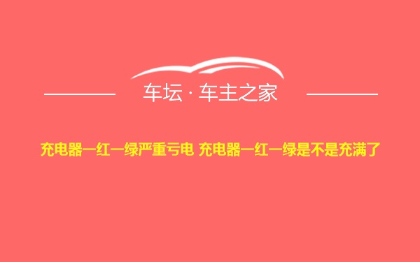 充电器一红一绿严重亏电 充电器一红一绿是不是充满了