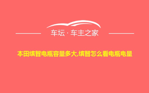 本田缤智电瓶容量多大,缤智怎么看电瓶电量