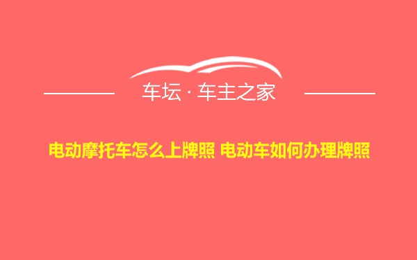 电动摩托车怎么上牌照 电动车如何办理牌照