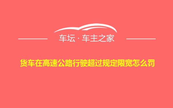 货车在高速公路行驶超过规定限宽怎么罚