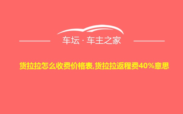 货拉拉怎么收费价格表,货拉拉返程费40%意思