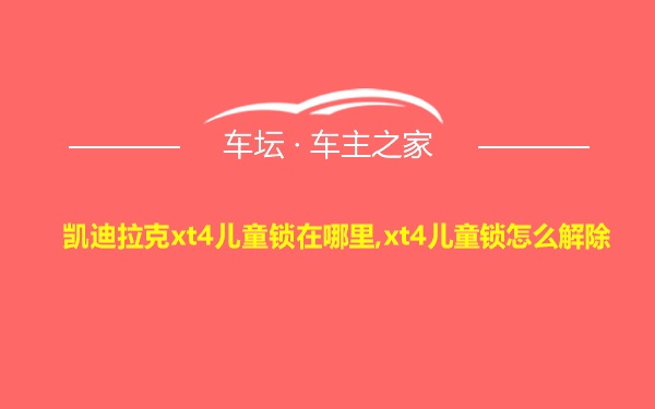 凯迪拉克xt4儿童锁在哪里,xt4儿童锁怎么解除